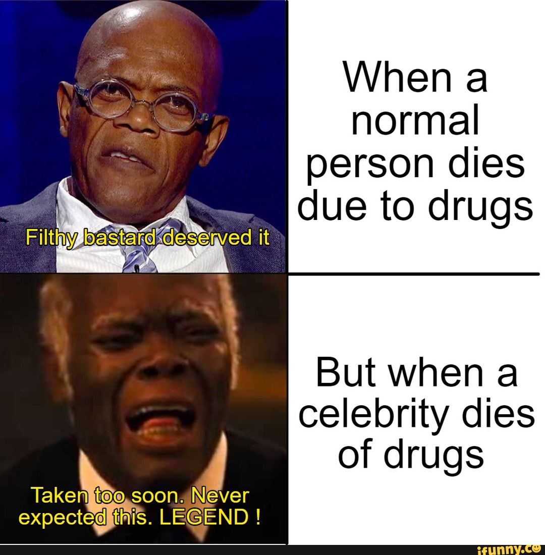 gas
When a
ae normal
person dies
due to drugs
But when a
celebrity dies
4 of drugs
Takenkt0o,soon: Never
expecteglihis. LEGEND