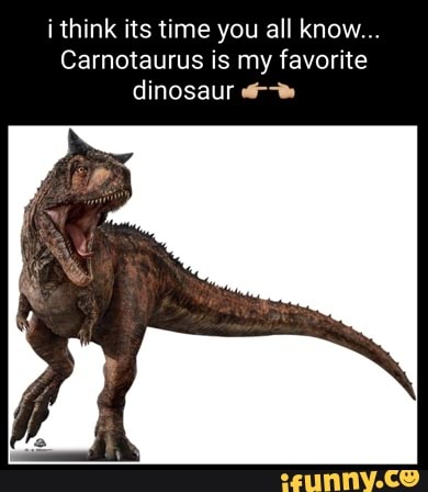 I think its time you all know... Carnotaurus is my favorite dinosaur ...