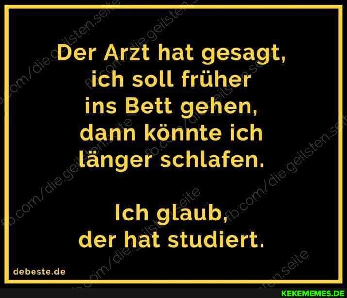 Der Arzt hat gesagt, ich soll früher ins Bett gehen, dann könnte ich
Länger schlafen.
Ich glaub, der hat studiert.
debeste.de