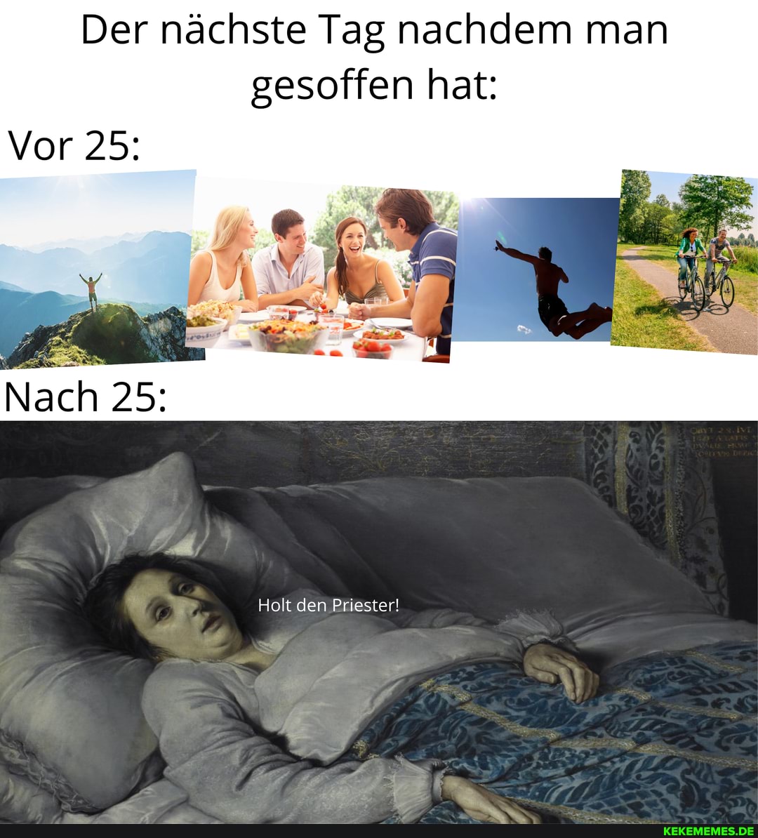 Der nächste Tag nachdem man gesoffen hat:
Vor 25:
Nach 25:
Holt den Priester!