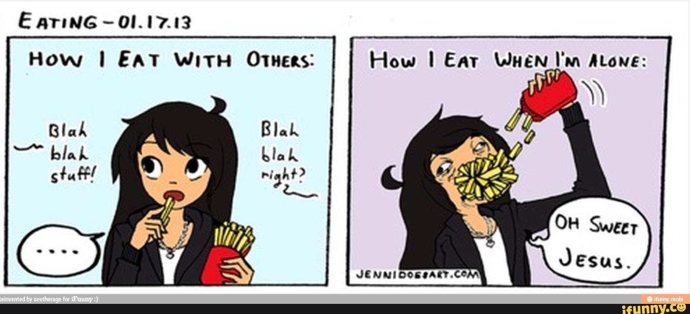 Me eat too. When i eat i use. Girl eat with bf vs Alone.