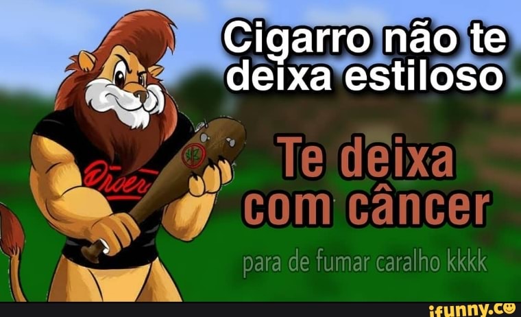 Cigarro não te
Te com câncer
para de fumar caralho kkkk