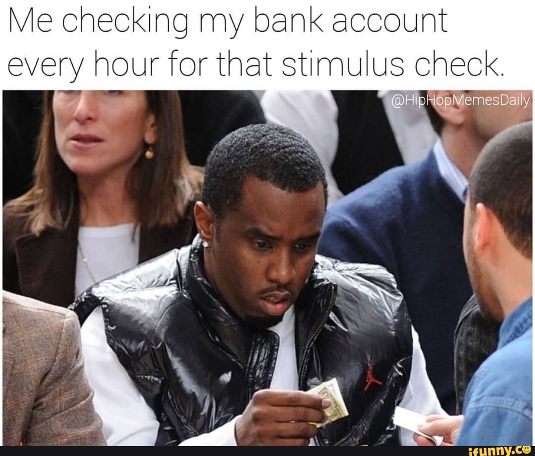 Me checking my bank account every hour for that stimulus check.
AS
ip HopMemesDaily