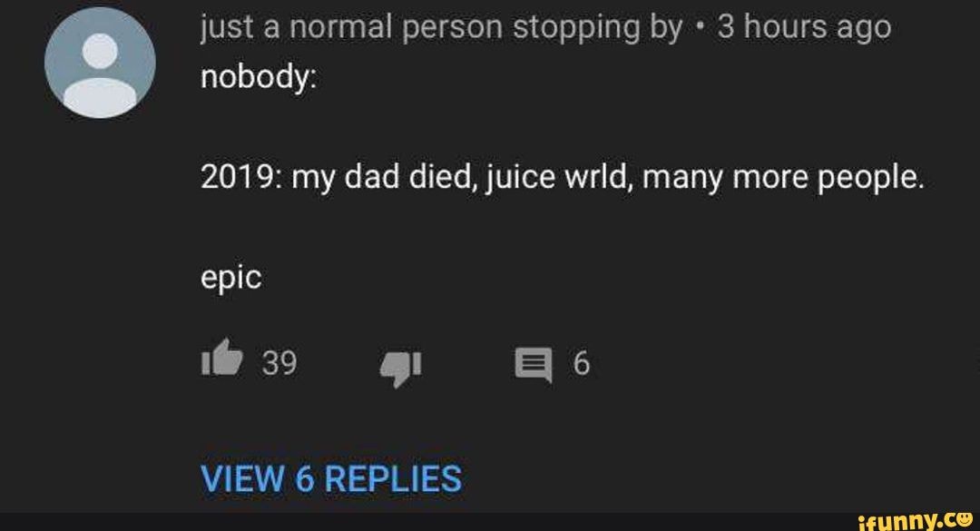 2019 my dad died, juice wrld, many more people. iFunny