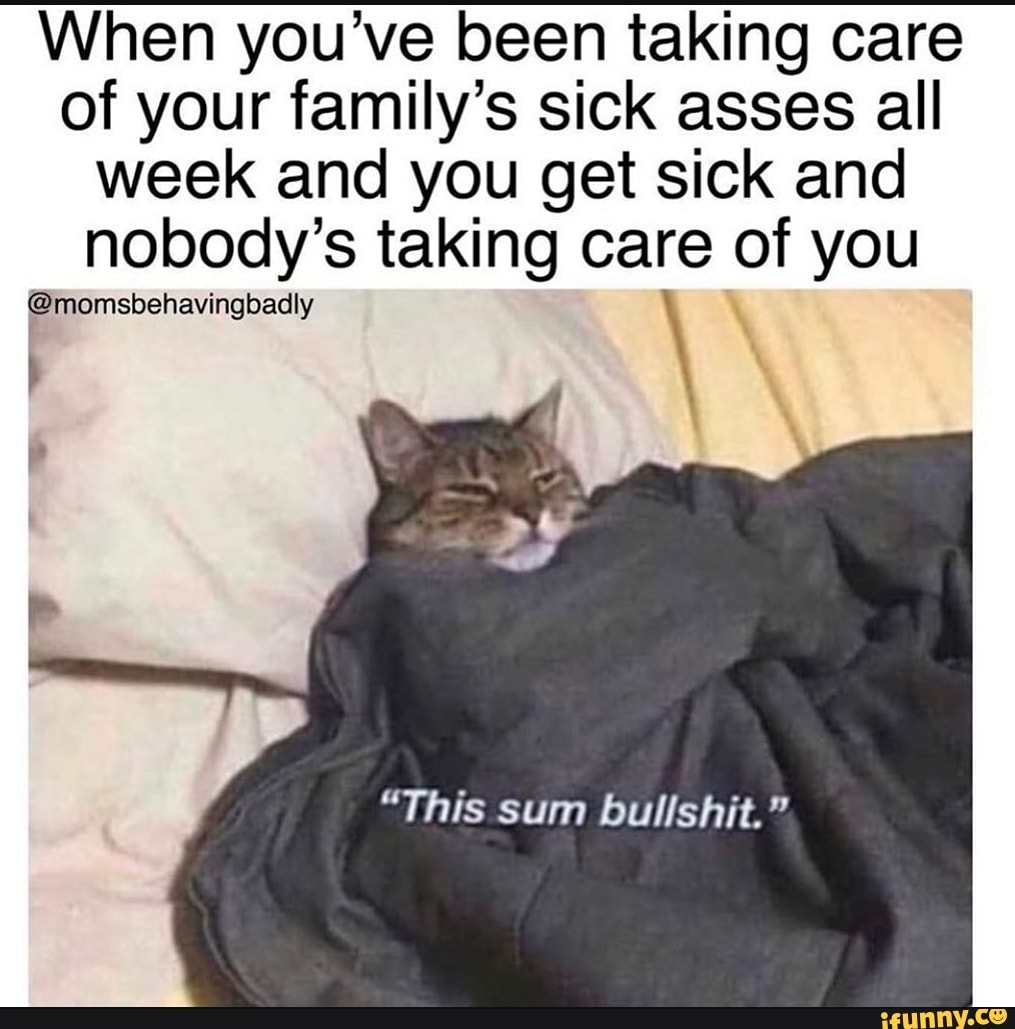 When you've been taking care
of your family's sick asses all
week and you get sick and
nobody's taking care of you
@momsbehavingbadly