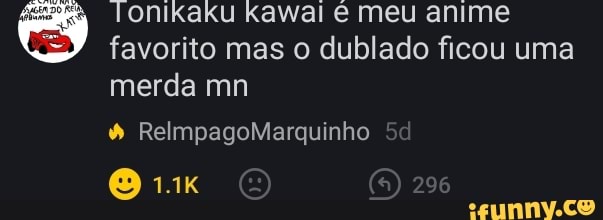 Tonikaku kawal meu anime favorito mas o dublado ficou uma merda mn
296
RelmpagoMarquinho