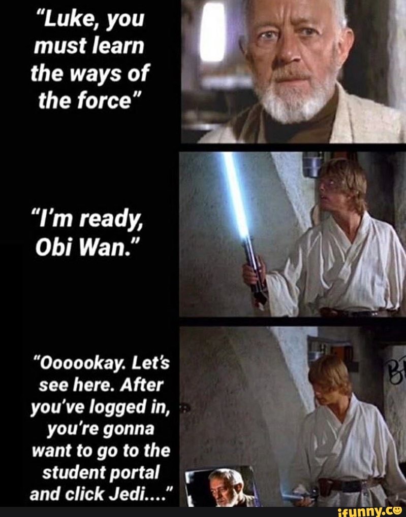 "Luke, you mustlearn the ways of the force"
"I'm ready,
Obi Wan."
"Oooookay. Let's see here. After you've logged in,
you're gonna want to go to the
student portal
