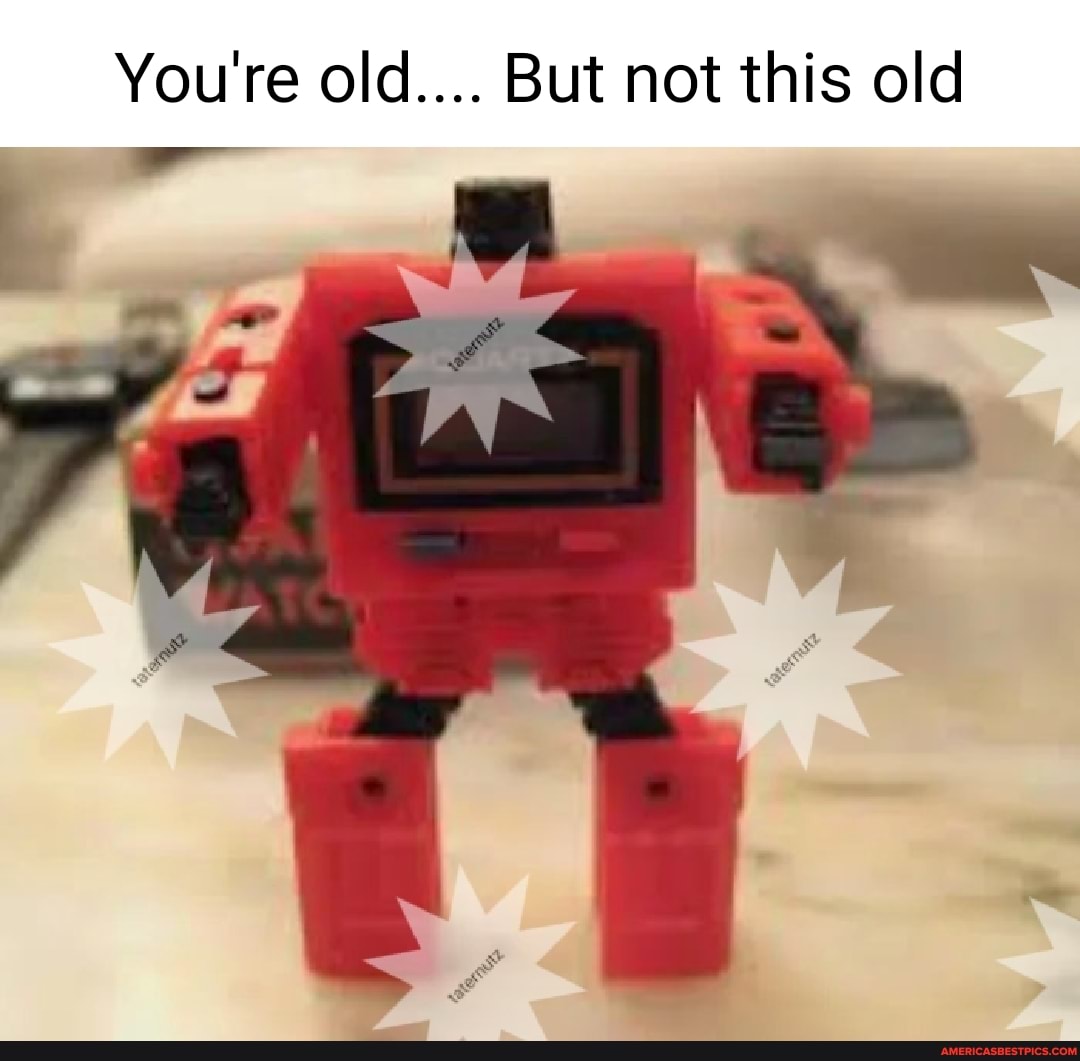 You're old.... But not this old