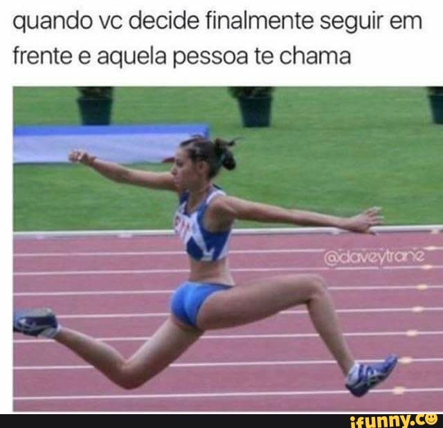 quando vc decide finalmente seguir em
frente e aquela pessoa te chama