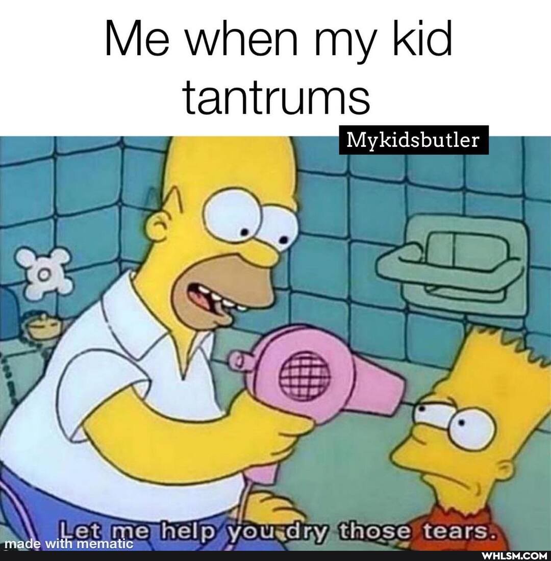 Me when my kid
tantrums
My xidsbutler
Let me help youadry those tears.