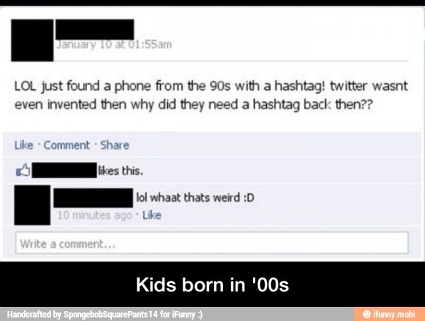 LOL just found a phone from the 90s with a hashtag! twitter wasnt
even invented then why did they need a hashtag back then??
HR es this.
= lol whaat thats weird :0
Like
E
Kids born in '00s - Kids born in '00s