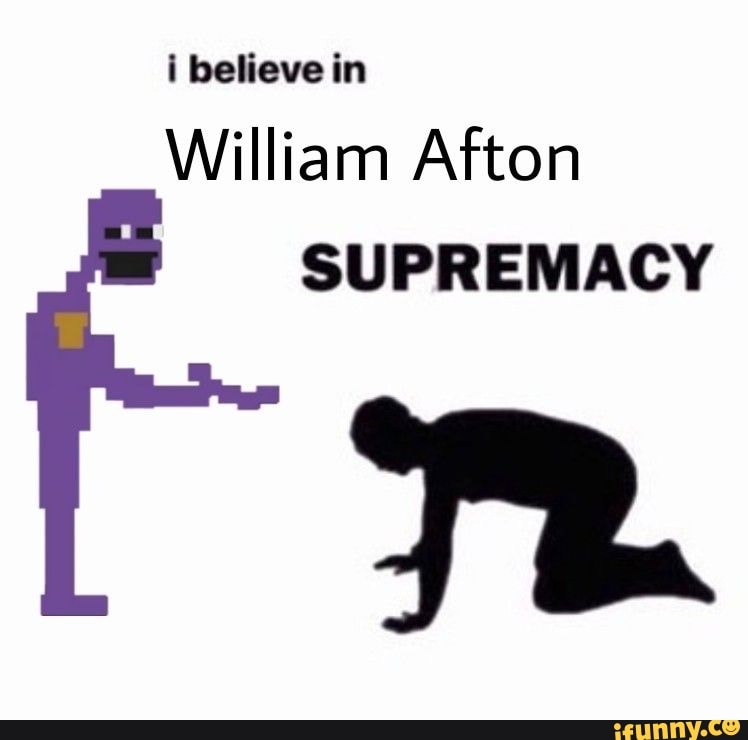 I believe in William Afton SUPREMACY TR - iFunny