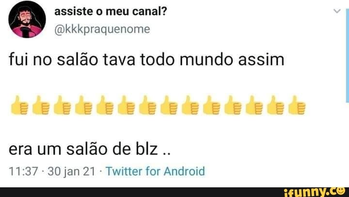 assiste o meu canal?
(okkkpraquenome fui no salão tava todo mundo assim
era um salão de blz..
1137 - 30 jan 21 - Twitter for Android