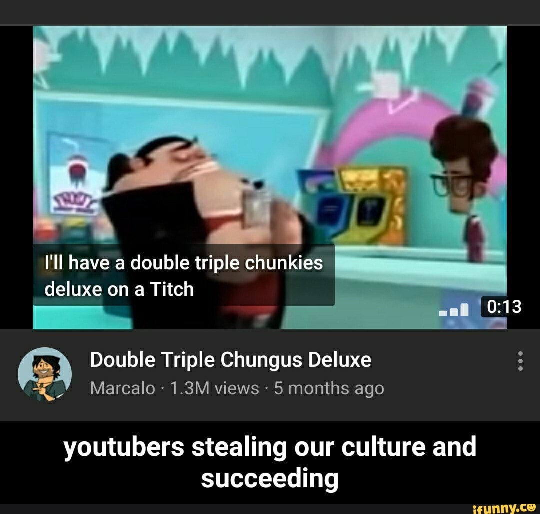 Ill have a double triple chungus deluxe