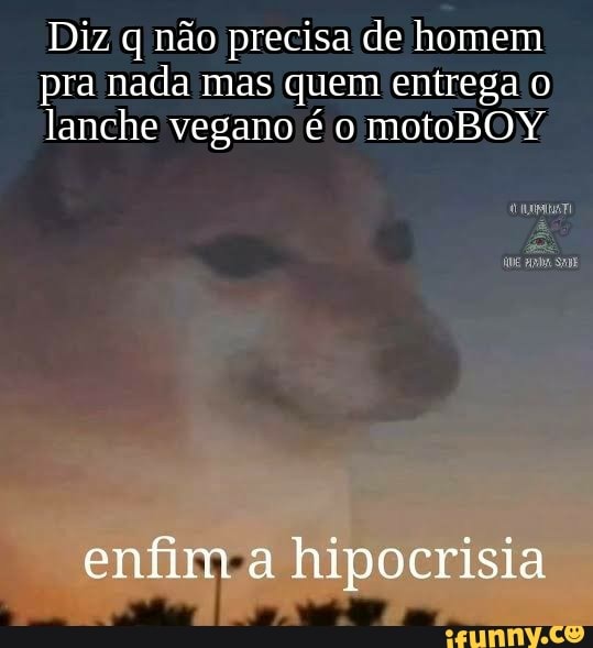Diz q não precisa de homem
pra nada mas quem entrega o
lanche vegano é motoBOY