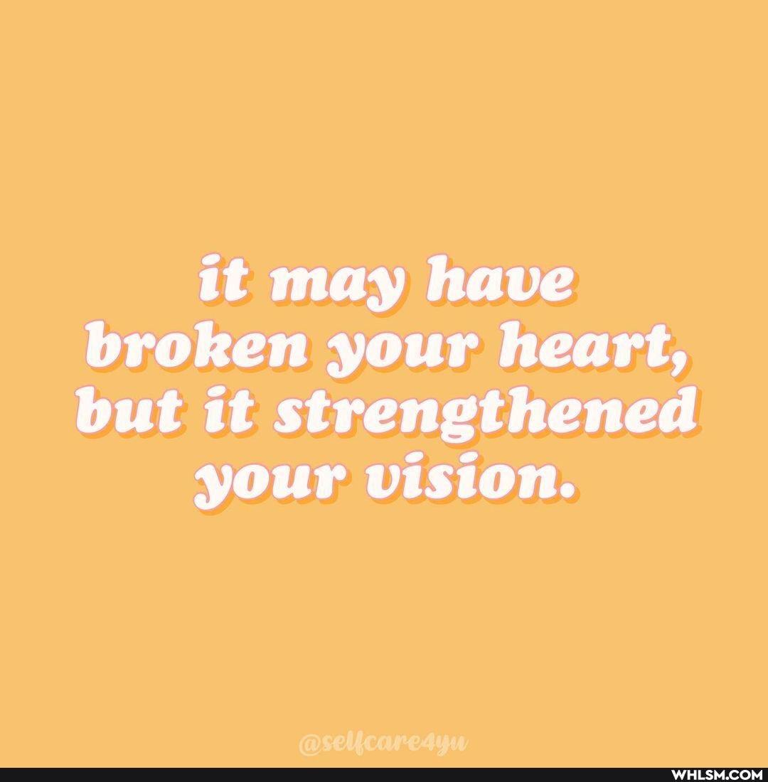 it may have broken your heart, but it strengthened
your vision.