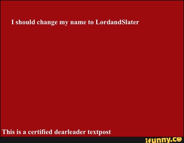 I should change my name to LordandSlater
This is a certified dearleader textpost