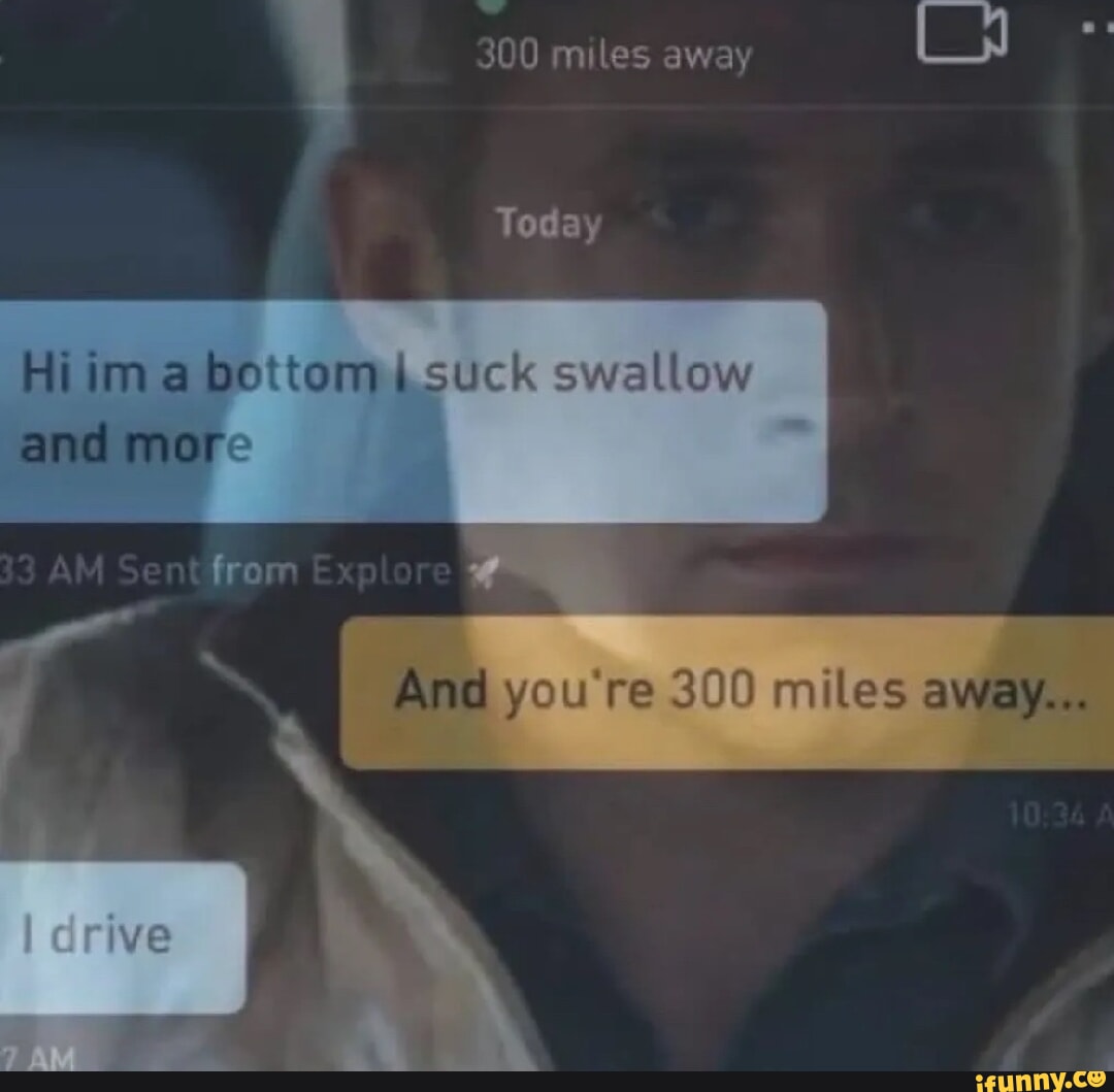 4 300 miles away Today Hi im a bottomi suck swallow and mor from you're