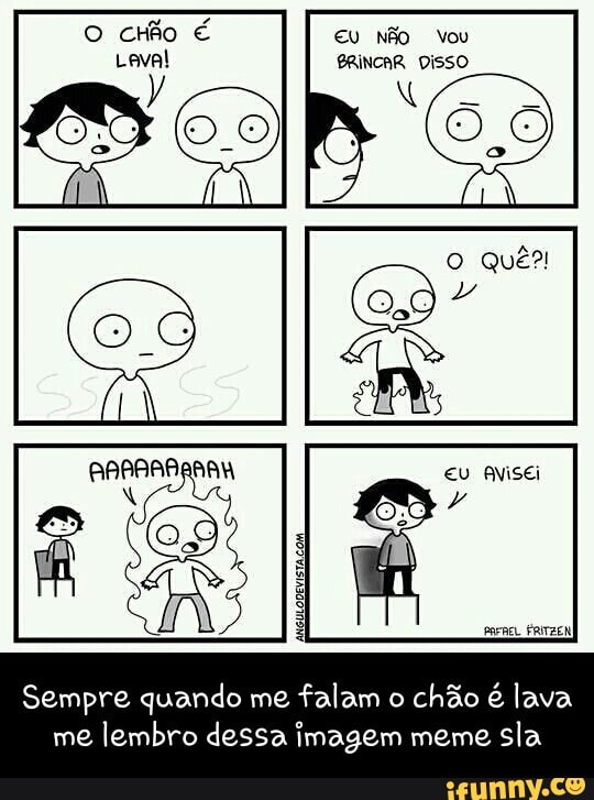 Sempre quando me
falam o
chão é lava
me
lembro dessa imagem meme
sla - Sempre quando me falam o chão é lava me lembro dessa imagem meme sla