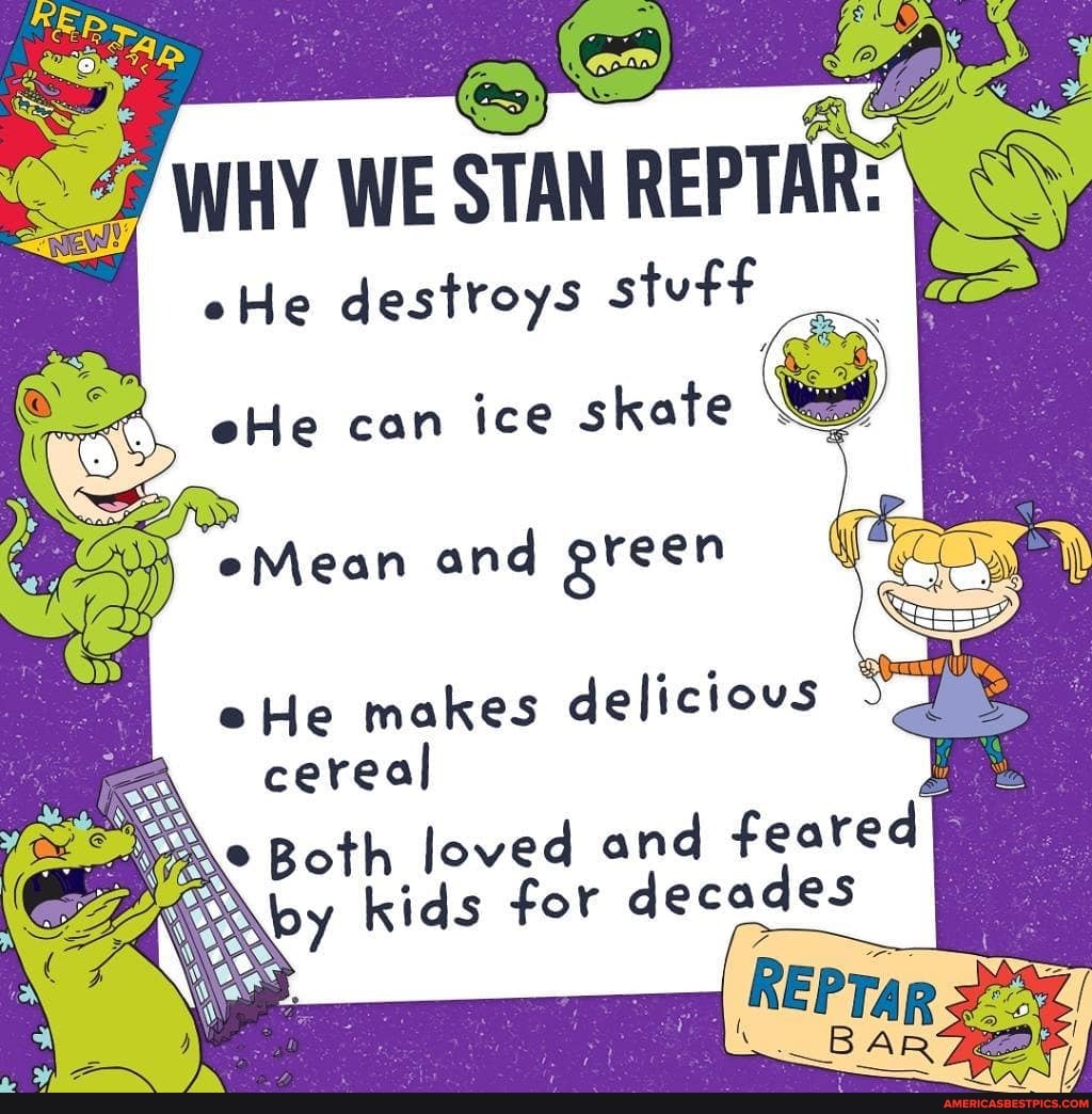 WHY WE STAN REPTA
eHe destroys stuff
eHe makes delicious cereal
Both loved and feared by kids for decades
REP Tar
