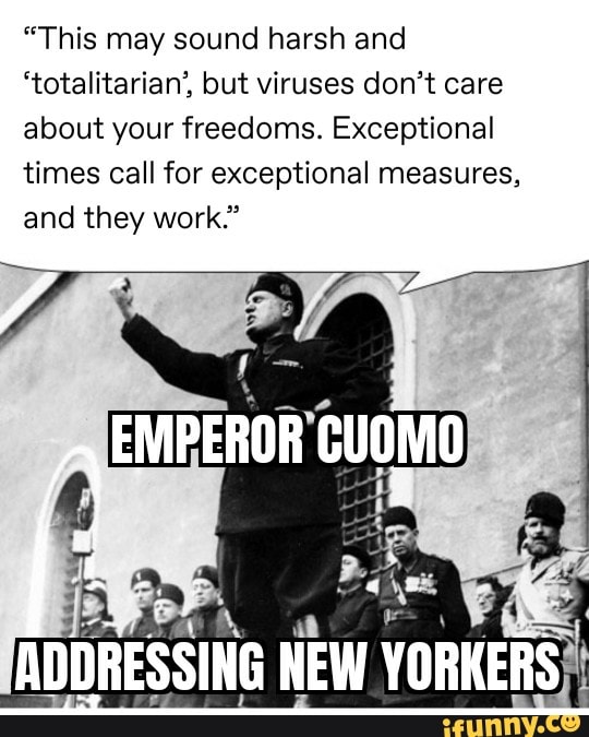 "This may sound harsh and
'totalitarian', but viruses don't care
about your freedoms. Exceptional
times call for exceptional measures,
and they work."
