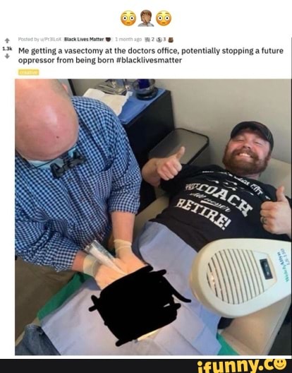Me getting a vasectomy being at the doctors office, potentially stopping .a future oppressor from being born #blacklivesmatter