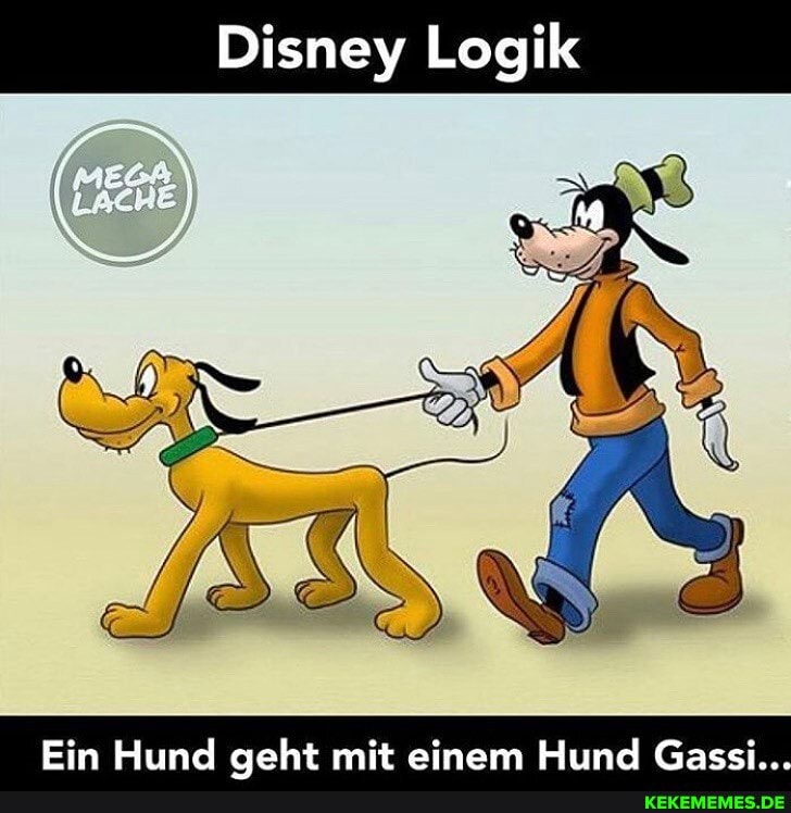 Disney Logik
Ein Hund sekt mit einem Hund Gassi...