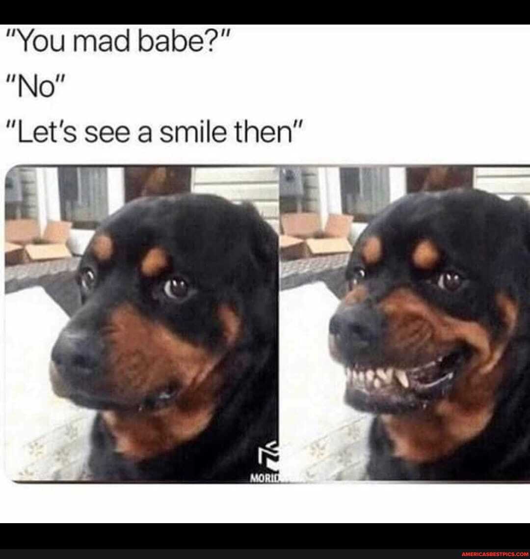 "You mad babe?"
"No"
"Let's see a smile then'