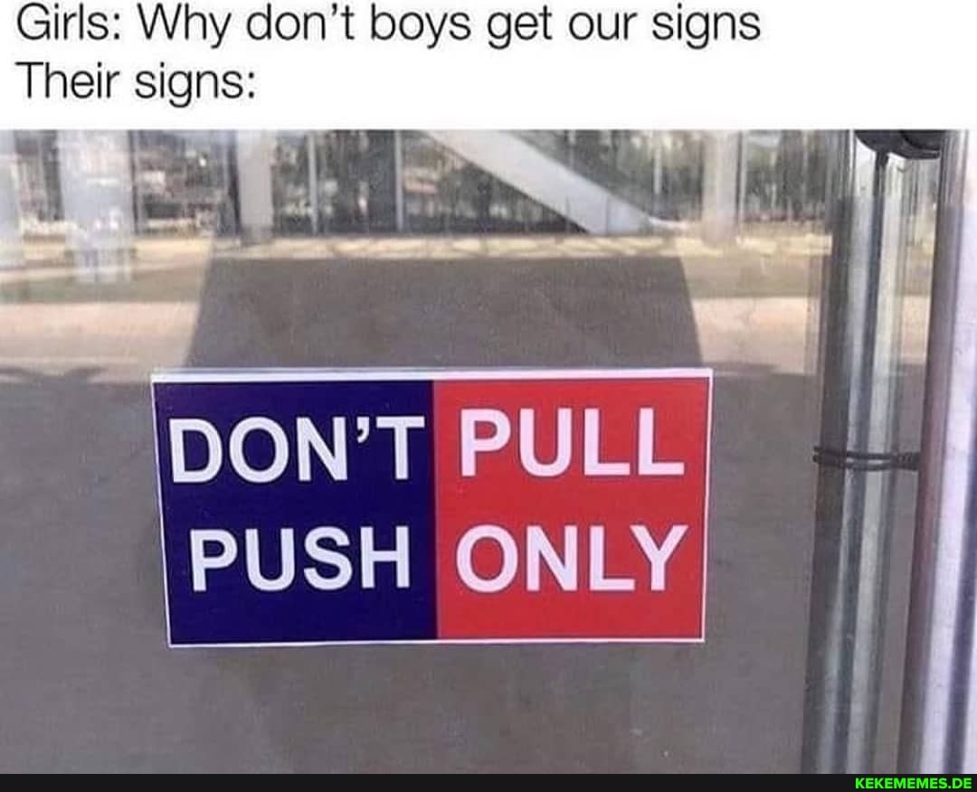 Girls: Why don't boys get our signs
Their signs:
DON'T PULL PUSH ONLY