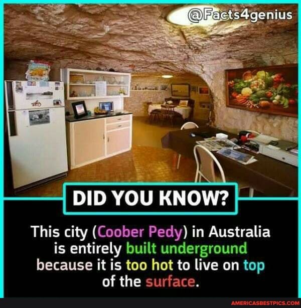 DID YOU KNOW?
This city (Coober Pedy) in Australia is entirely built underground
because it is too hot to live on top of the surface.