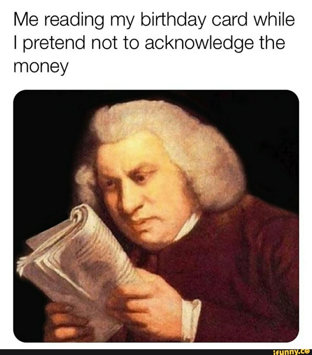 Me reading my birthday card while
I pretend not to acknowledge the
money