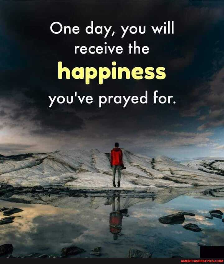 One day, you will receive the
happiness
you've prayed for.