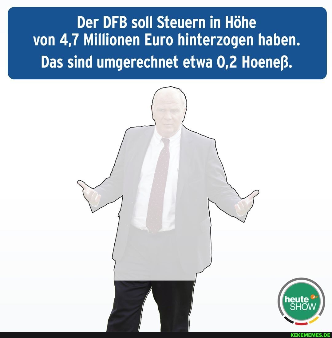 Der DFB soll Steuern in Höhe von 4,7 Millionen Euro hinterzogen haben.
Das sind umgerechnet etwa 0,2 Hoeneß.
heute
SHOW