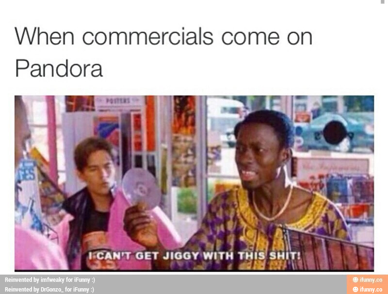 When commercials come on
Pandora
ICAN'T Tb!!!