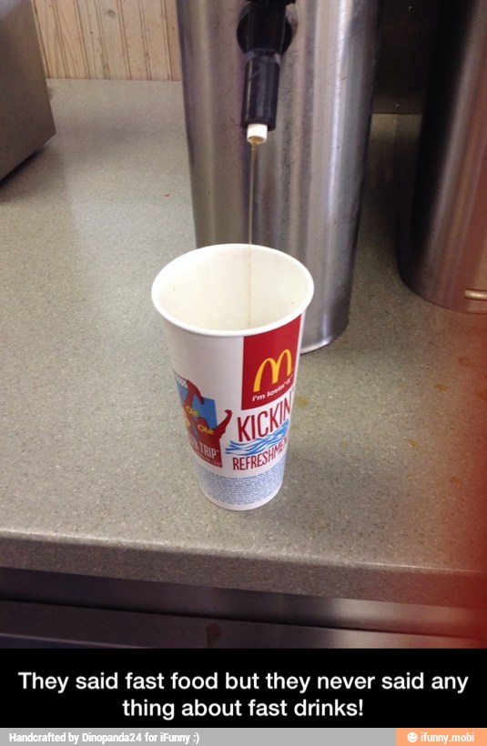 They said fast food but they never said any
thing about fast drinks! - They said fast food but they never said any thing about fast drinks!