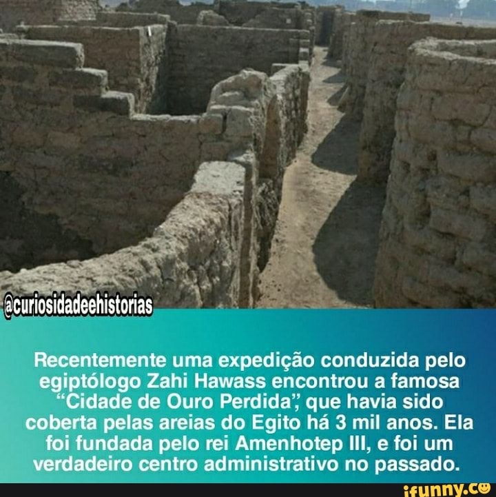 PAÇO
Recentemente uma expedição conduzida pelo egiptólogo Zahi Hawass encontrou a famosa
Cidade de Ouro Perdida" que havia sido coberta pelas areias do Egito há 3 mil anos. Ela foi fundada pelo rei Amenhotep III, e foi um verdadeiro centro administrativo no passado.
