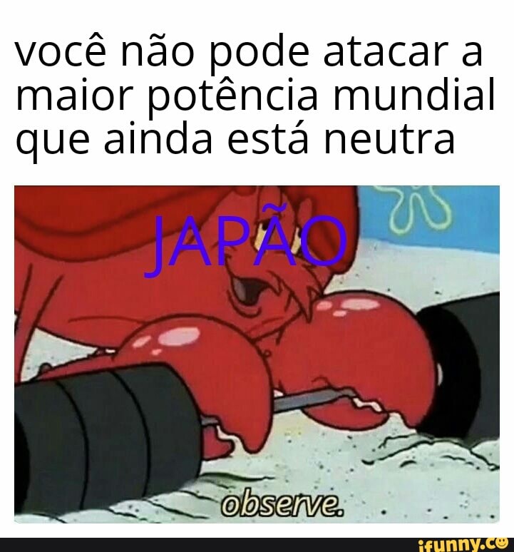 você não pode atacar a
maior potência mundial
que ainda está neutra
