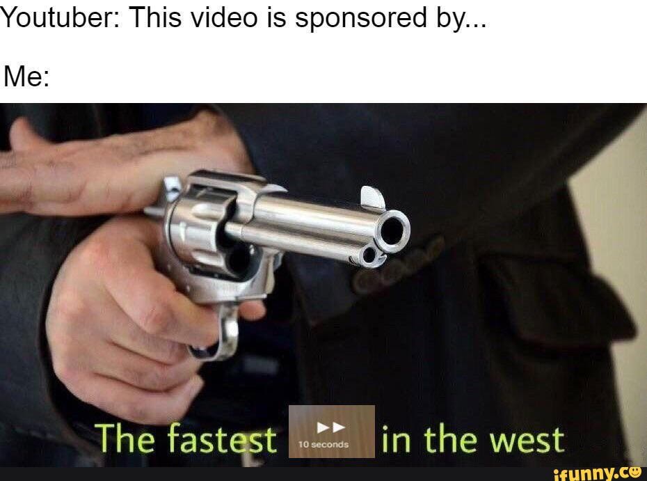 outuber: This video is sponsored by...
Me:
The fastest in the west