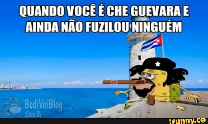 QUANDO VOCÊ É CHE GUEVARA E
AINDA NÃO FUZILOU' NINGUÉM