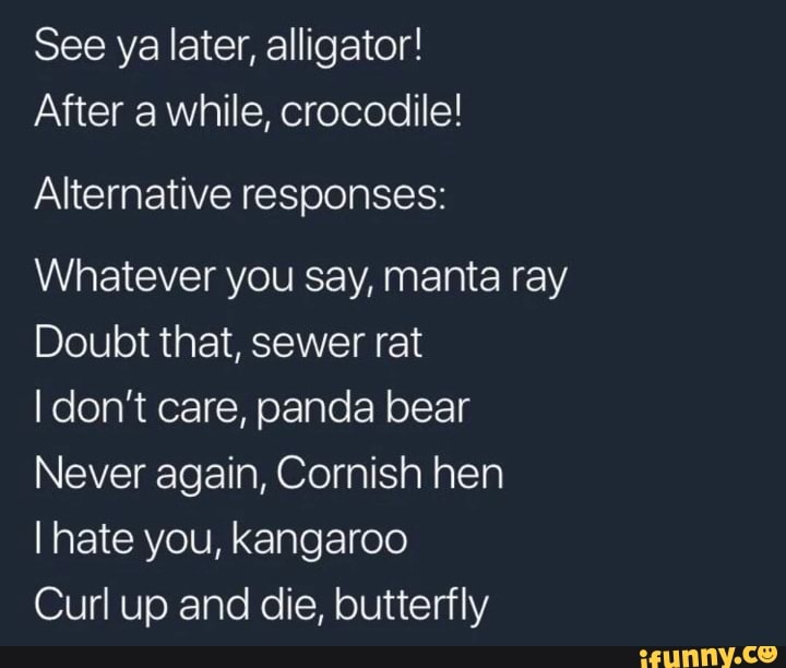 See Ya Later Alligator After A While Crocodile Alternative Responses Whatever You Say Manta Ray Doubt