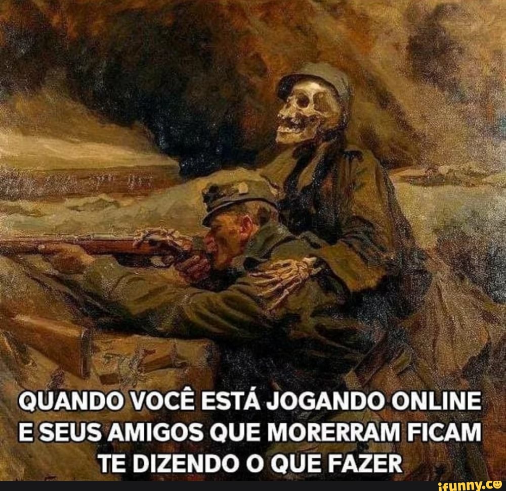 "QUANDO voce ESTA
JOGANDO NL NE
À E SEUS AMIGOS QUE MORERRAM FICAM
Es I
TEDIZENDO O QUE FAZER