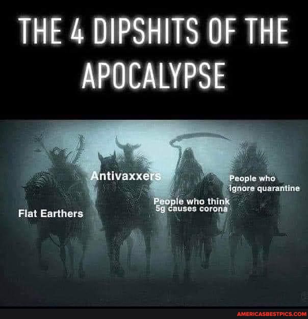 THE 4 DIPSHITS OF THE APOCALYPSE
Flat Earthers
Be
who