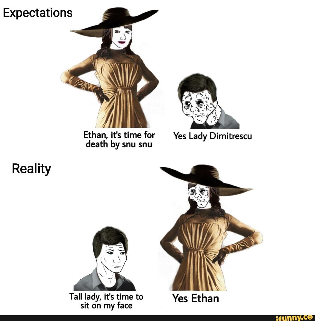 Expectations Ethan It S Time For Yes Lady Dimitrescu Death By Snu Snu Reality Tall Lady It S Time To Yes Ethan Sit On My Face Ifunny