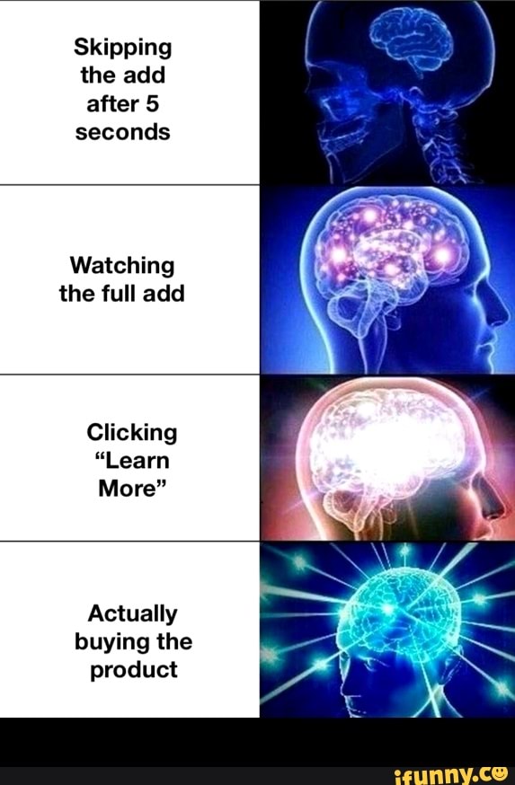 Skipping
the add
after 5
seconds
Watching
the full add
Clicking
More"
Actually
buying the
product -