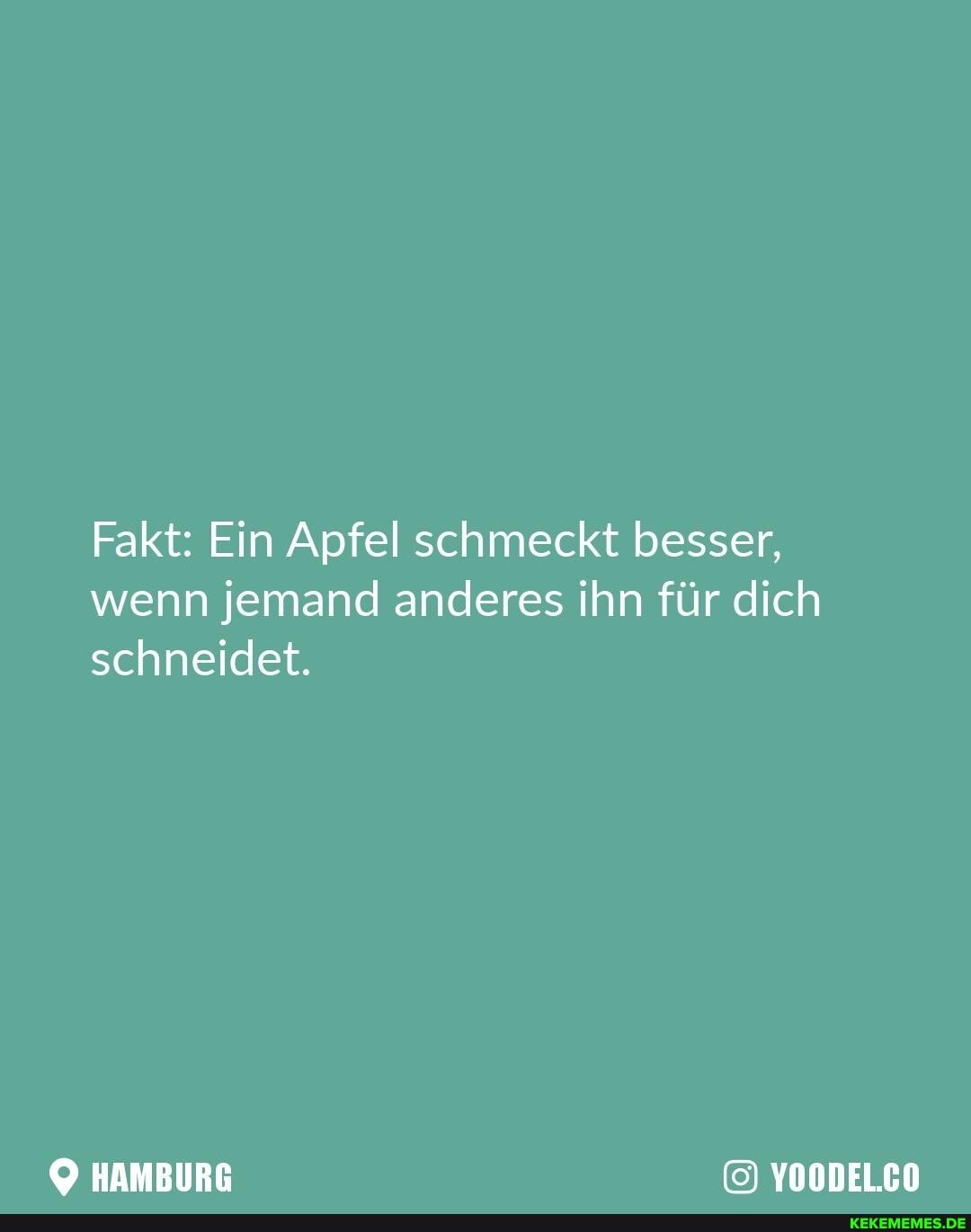 Fakt: Ein Apfel schmeckt besser, wenn jemand anderes ihn für dich schneidet.
HAMBURG YOODEL.CO