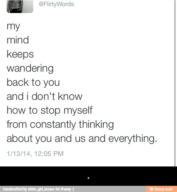 keeps
wandering
back to you
and i don't know
how to stop myself
from constantly thinking
about you and us and everything. - .