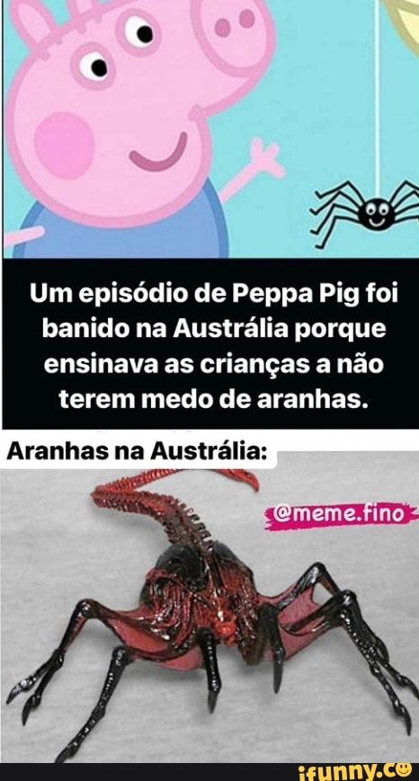 Um episódio de Peppa Pig foi
banido na Austrália porque ensinava as crianças a não terem medo de aranhas.
Aranhas na Austrália: