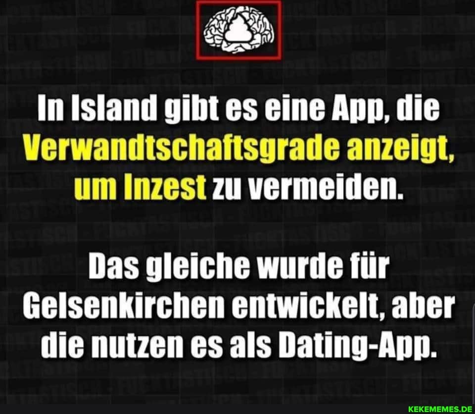 In Island gibt es eine An, die
Verwandtschaftsgrade anzeigt, um Inzest zu vermeiden.
Das gleiche wurde für
Gelsenkirchen entwickelt, aber die nutzen es als Dating-Ann.