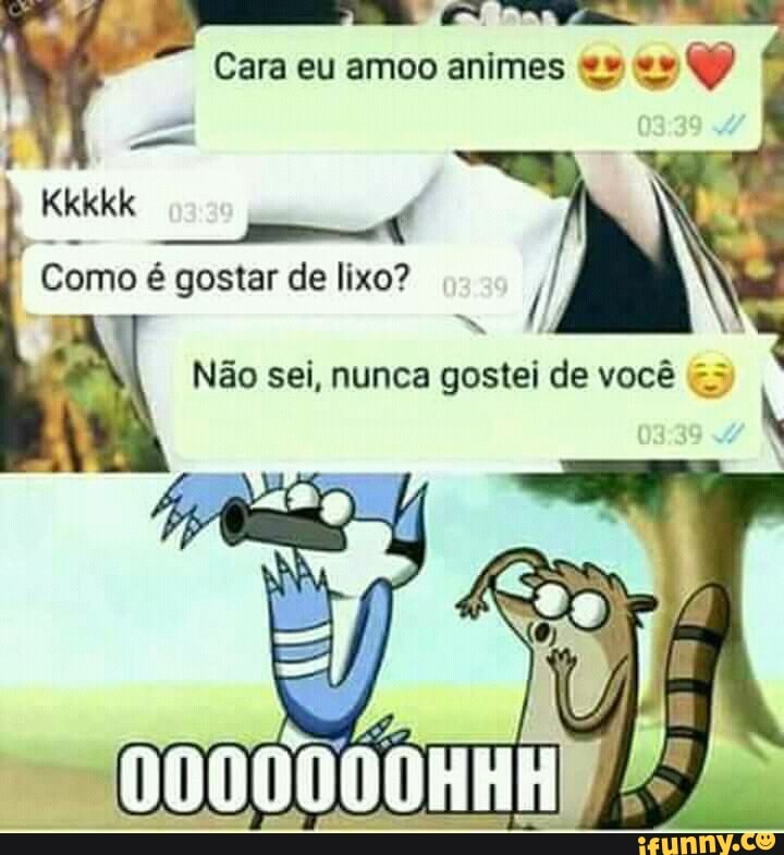 Como
gostar de lixo?
sei,
are