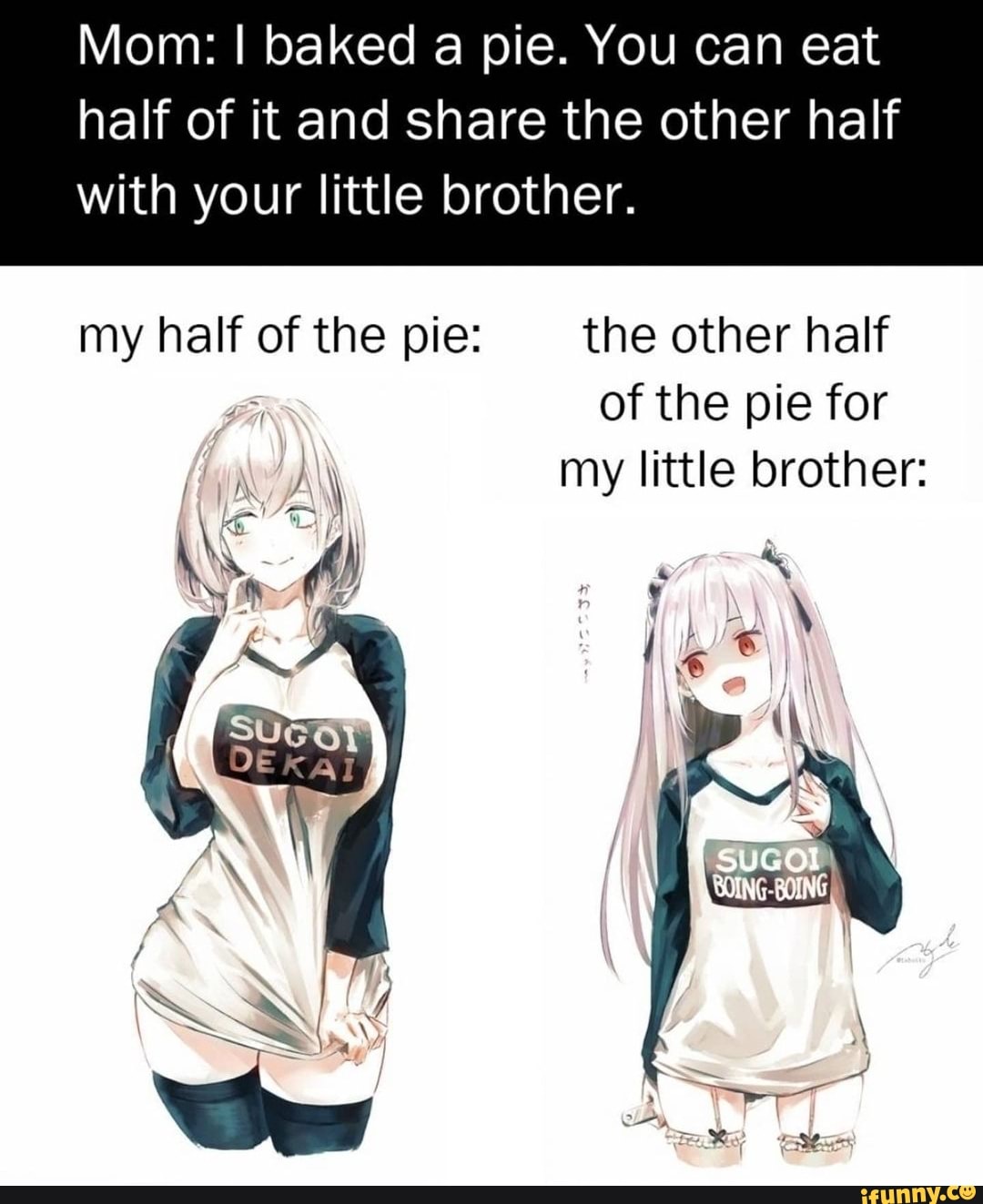 Mom: I baked a pie. You can eat half of it and share the other half
with your little brother.
my half of the pie: the other half of the pie for my little brother: